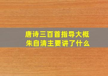 唐诗三百首指导大概 朱自清主要讲了什么